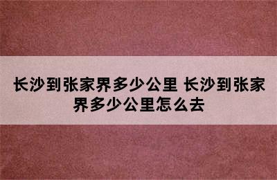 长沙到张家界多少公里 长沙到张家界多少公里怎么去